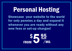 Personal Hosting: Showcase your website to the world for only pennies a day and expand it whenever you are ready without any new fees or set-up charges! From $4.95 per month